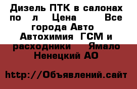 Дизель ПТК в салонах по20 л. › Цена ­ 30 - Все города Авто » Автохимия, ГСМ и расходники   . Ямало-Ненецкий АО